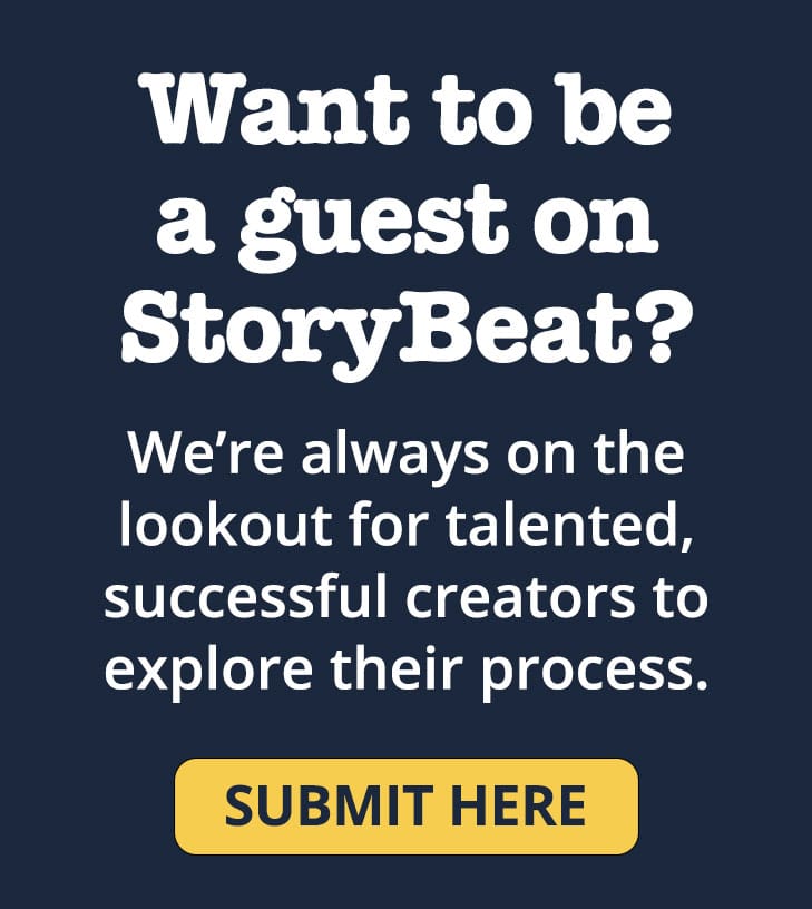 At StoryBeat, we’re always on the lookout for exciting, talented, successful creators to explore their process. If you would like to be considered for a podcast interview, please fill out this submission form.